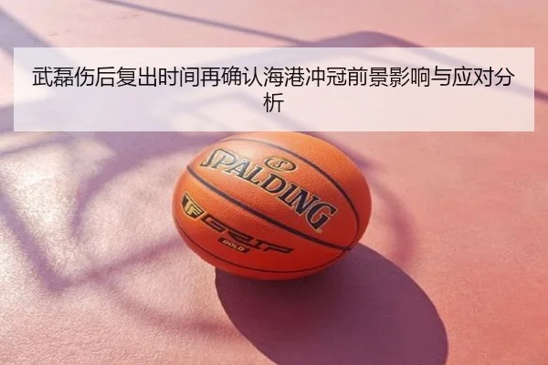 武磊伤后复出时间再确认海港冲冠前景影响与应对分析